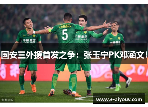 国安三外援首发之争：张玉宁PK邓涵文！